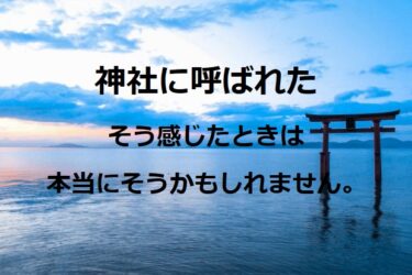 神社に呼ばれたと思う時、本当にそうかもしれません。