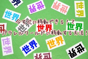 今すぐに移動できる！？パラレルワールドに移動する方法