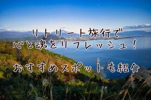 リトリート旅行で心と魂をリフレッシュ！おすすめスポットも紹介