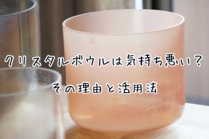 クリスタルボウルは気持ち悪い？その理由と本当の活用法