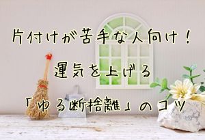 片付けが苦手な人向け！運気を上げる「ゆる断捨離」のコツ