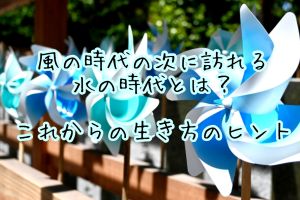 風の時代の次に訪れる水の時代とは？これからの生き方のヒント