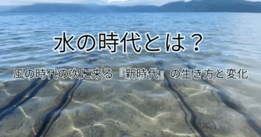 水の時代とは？風の時代の次に来る『新時代』の生き方と変化