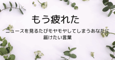もう疲れた。ニュースを見るたびモヤモヤしてしまうあなたに届けたい言葉