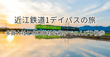 近江鉄道1デイパスの旅｜多賀大社と水口神社を親子でのんびり散歩