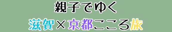 親子でゆく滋賀×京都こころ旅